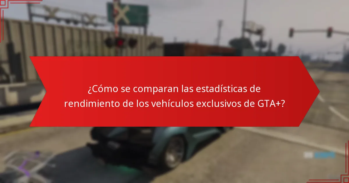 ¿Cómo se comparan las estadísticas de rendimiento de los vehículos exclusivos de GTA+?