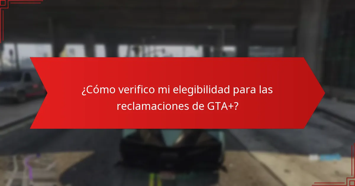 ¿Cómo verifico mi elegibilidad para las reclamaciones de GTA+?