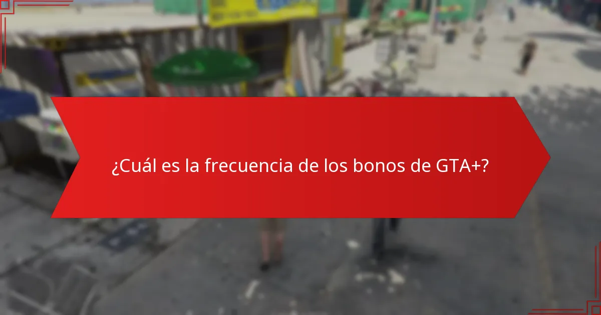 ¿Cuál es la frecuencia de los bonos de GTA+?