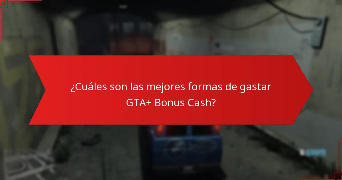 ¿Cuáles son las mejores formas de gastar GTA+ Bonus Cash?