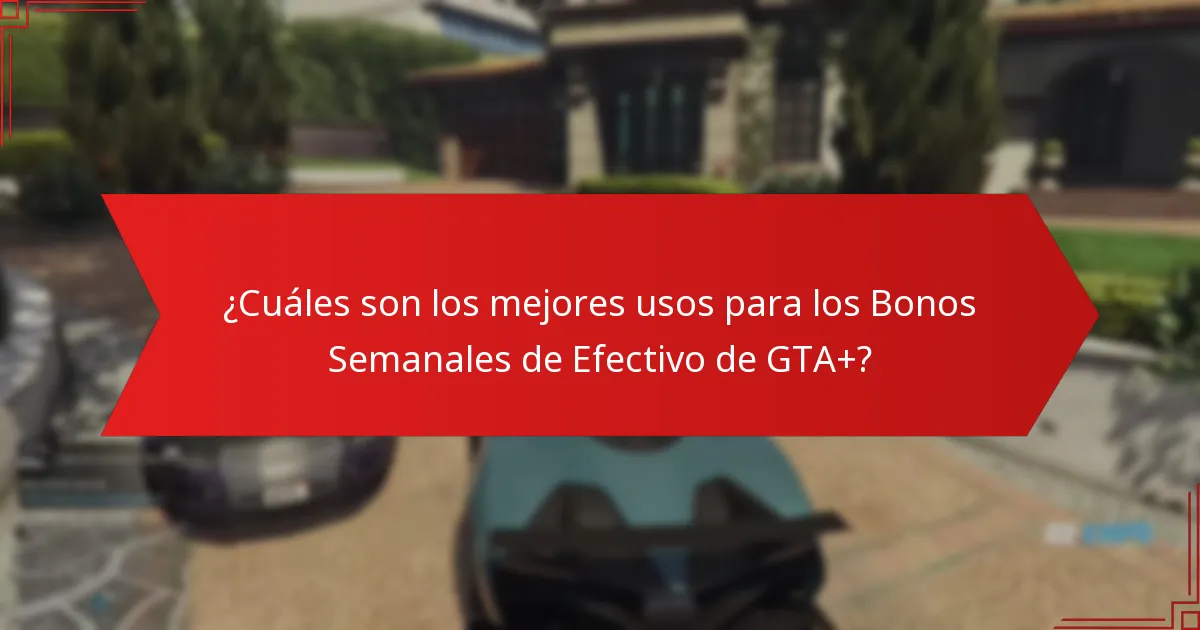 ¿Cuáles son los mejores usos para los Bonos Semanales de Efectivo de GTA+?