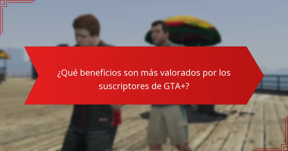 ¿Qué beneficios son más valorados por los suscriptores de GTA+?