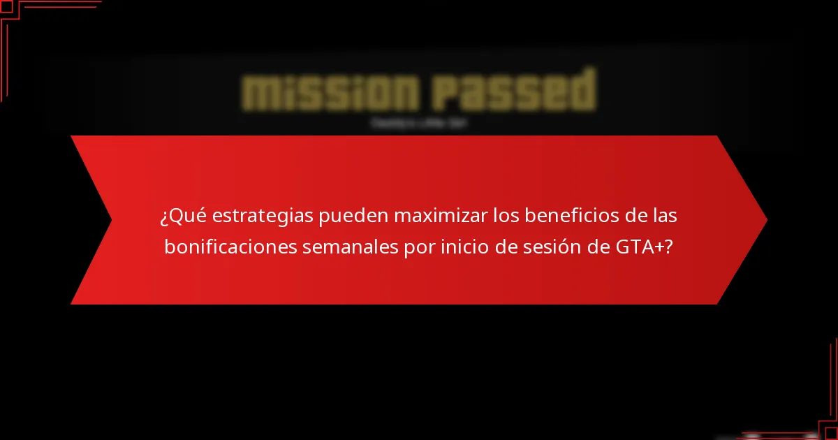 ¿Qué estrategias pueden maximizar los beneficios de las bonificaciones semanales por inicio de sesión de GTA+?