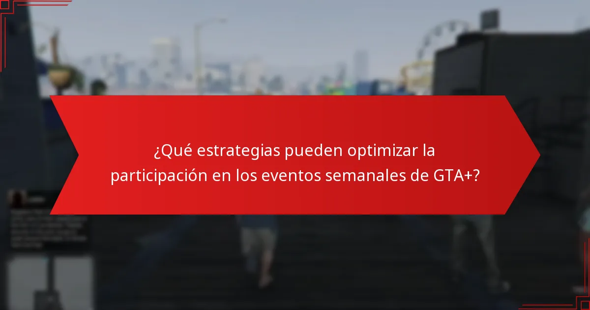 ¿Qué estrategias pueden optimizar la participación en los eventos semanales de GTA+?