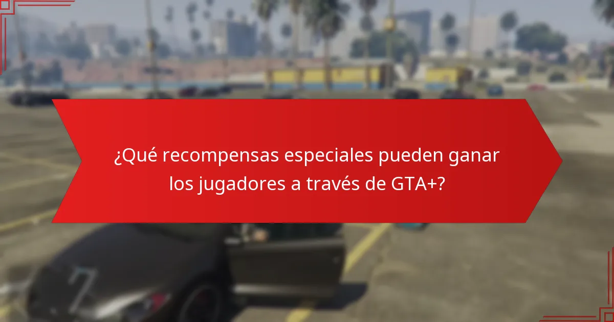 ¿Qué recompensas especiales pueden ganar los jugadores a través de GTA+?